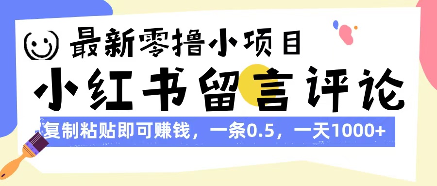 最新零撸小项目,小红书留言评论,复制粘贴即可赚钱,一条0.5,一天1000+