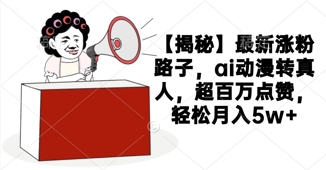 【揭秘】最新涨粉路子，ai动漫转真人，超百万点赞，轻松月入5w+