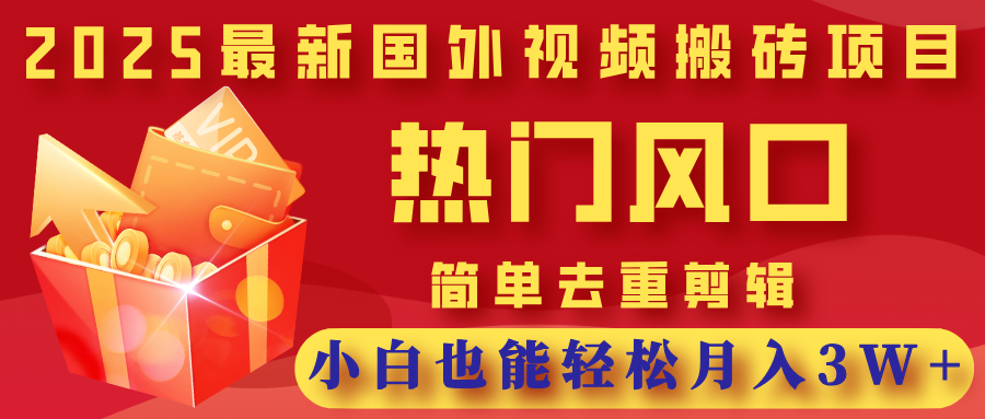 2025最新国外视频搬砖项目,热门风口,简单去重剪辑,小白也能轻松月入3W+