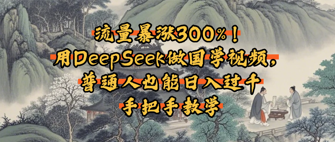 流量暴涨300%！用DeepSeek做国学视频，普通人也能日入过千