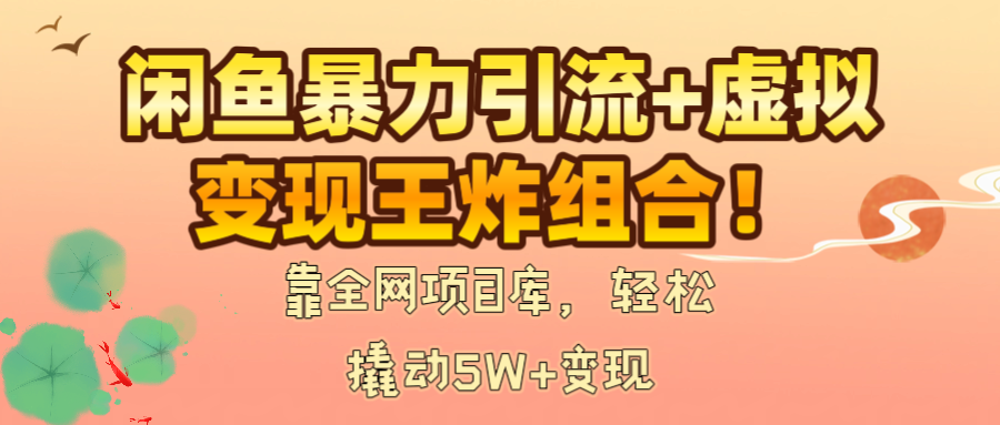 闲鱼暴力引流+虚拟变现王炸组合！靠全网项目库，轻松撬动5W+变现