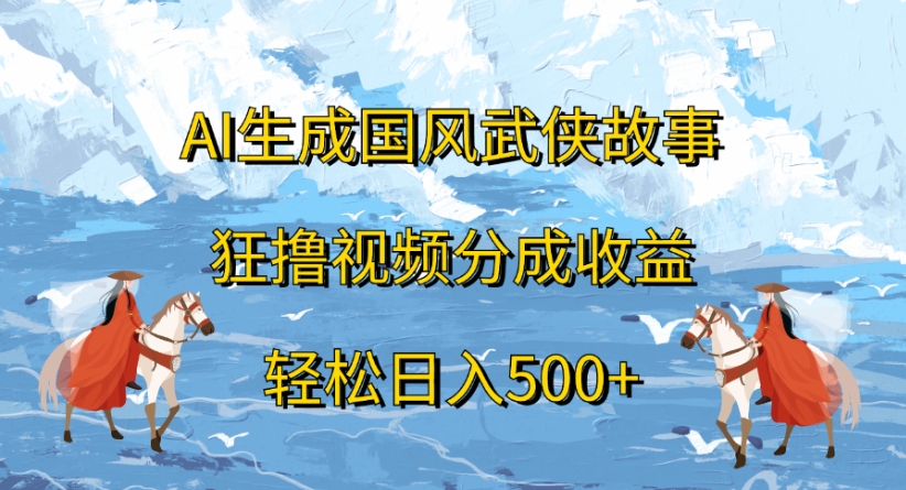 ai生成国风武侠故事狂撸视频分成收益轻松日入500+