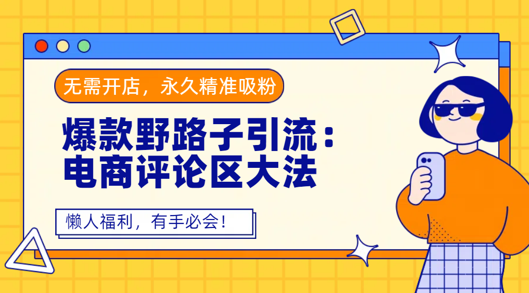 爆款野路子引流：电商评论区大法，无需开店，永久精准吸粉，懒人福利，有手必会！