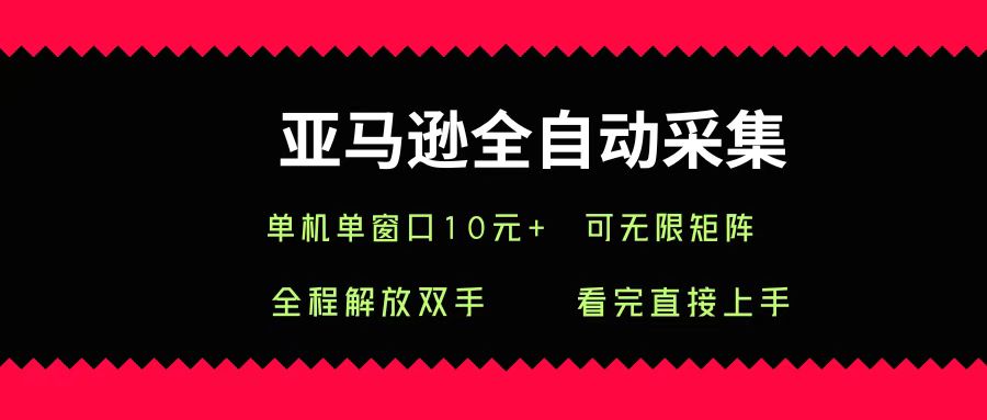 亚马逊全自动采集，单机单窗口一天10+，可无限矩阵去做