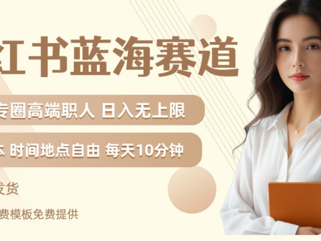 小红书蓝海赛道专圈高端职人日入无上限零成本每天十分钟