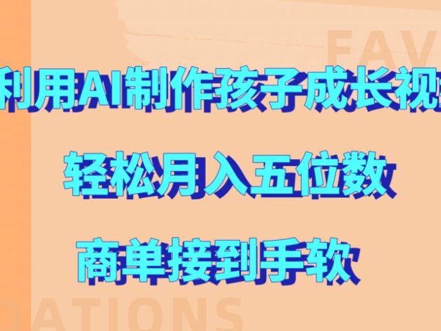 利用AI制作孩子成长视频,轻松月入五位数,商单接到手软!