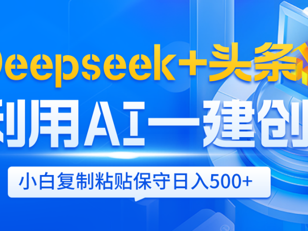 Deepseek+头条 利用AI辅助一键创作文章,小白轻松上手,只需复制粘贴保守日入500+