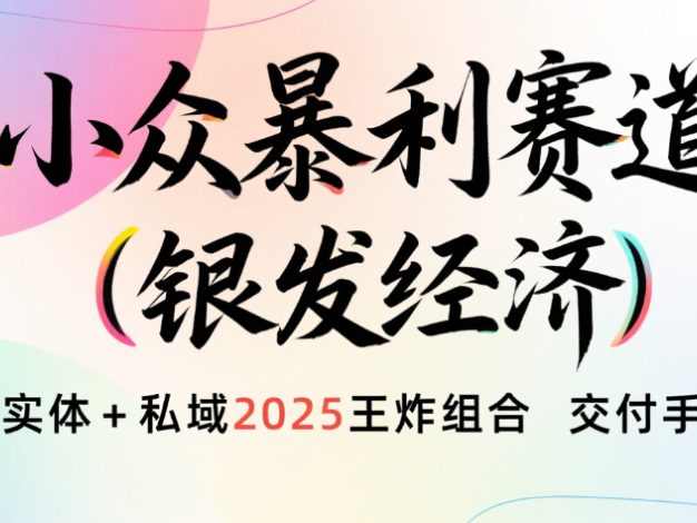 楠—小众暴利赛道(银发经济)实体+私域2025王炸组合 交付手册