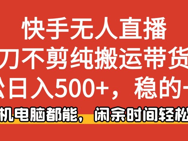 快手无人直播,一刀不剪纯搬运带货轻松日入500+,稳的一批,手机电脑都能,闲余时间轻松搞!