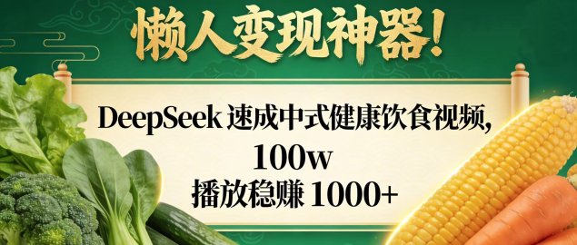 懒人变现神器!DeepSeek 速成中式健康饮食视频,100w 播放稳赚 1000+
